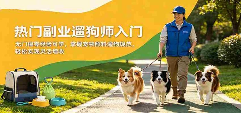 热门副业遛狗师入门，无门槛零经验可学，掌握宠物照料遛狗规范，轻松实现灵活增收-OG资源站