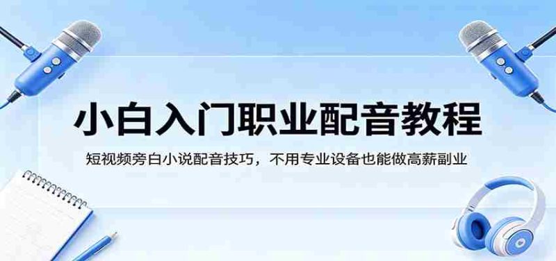 小白入门职业配音教程，短视频旁白小说配音技巧，不用专业设备也能做高薪副业-OG资源站