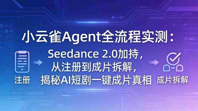 (18167期)小云雀Agent全流程实测:Seedance 2.0加持,从注册到成片拆解,揭秘AI短剧一键成片真相-OG资源站
