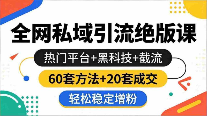 (18169期)全网私域引流绝版课:热门平台+黑科技+截流,60套方法+20套成交,轻松稳定增粉-OG资源站