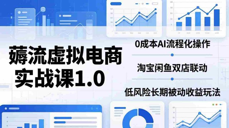 (18170期)薅流虚拟电商实战课1.0:0成本AI流程化操作,淘宝闲鱼双店联动,低风险长期被动收益玩法-OG资源站