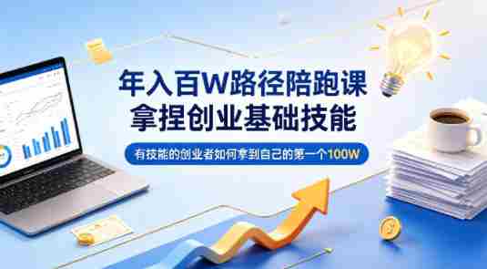 年入百W路径陪跑课,拿捏创业基础技能,有技能的创业者如何拿到自己的第一个100W-OG资源站