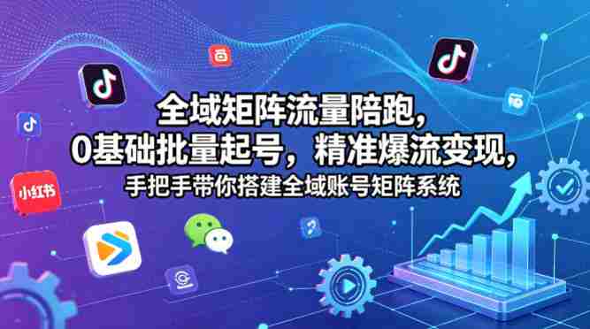 全域矩阵流量陪跑,0基础批量起号,精准爆流变现,手把手带你搭建全域账号矩阵系统-OG资源站