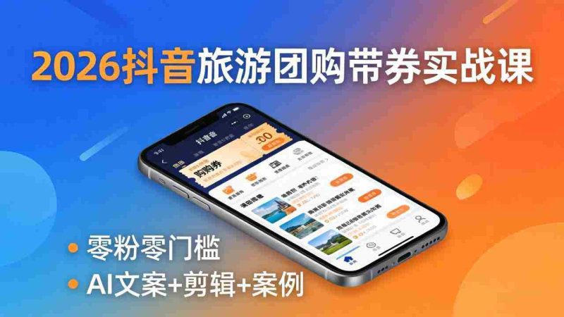(18175期)2026抖音旅游团购带券实战课:零粉零门槛,AI文案+剪辑+案例,躺着赚门票佣金-OG资源站