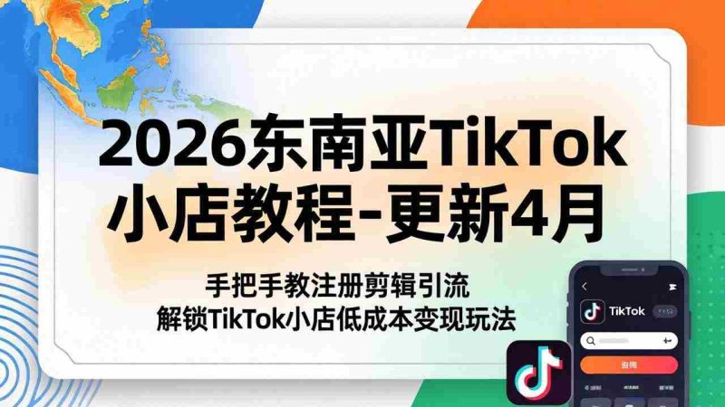 （18180期）2026东南亚TikTok小店教程-更新4月，手把手教注册剪辑引流，解锁TikTok小店低成本变现玩法-OG资源站