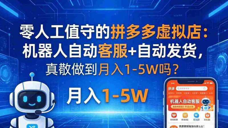 （18183期）零人工值守的拼多多虚拟店：机器人自动客服+ 自动发货，真能做到月入 1-5W 吗？-OG资源站