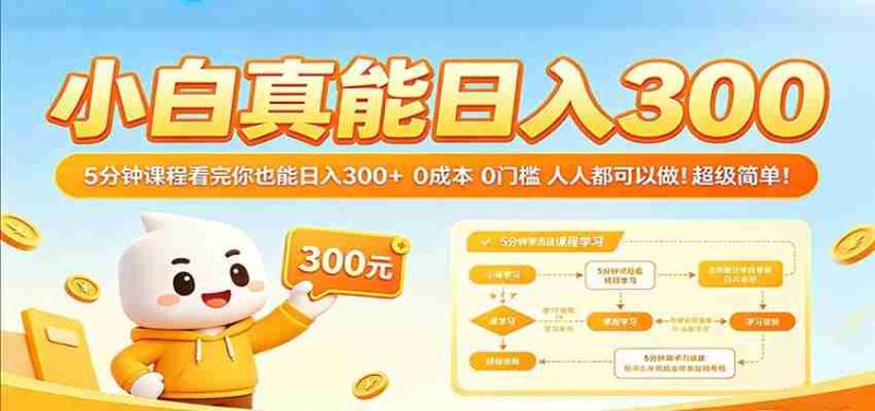 小白真能日入300!5分钟课程看完你也能日入300+ 0成本0门槛人人都可以做!-OG资源站