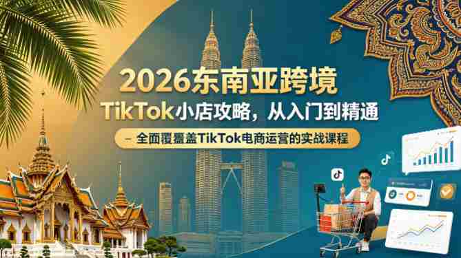 2026东南亚跨境TikTok小店攻略，从入门到精通、全面覆盖TikTok电商运营的实战课程（更新4月）-OG资源站