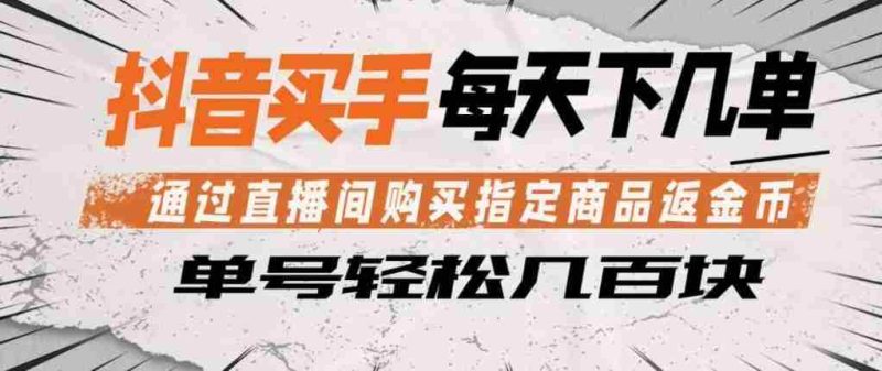 抖音买手通过直播间购买指定商品返金币，每天几单，轻松日入几张【揭秘】-OG资源站