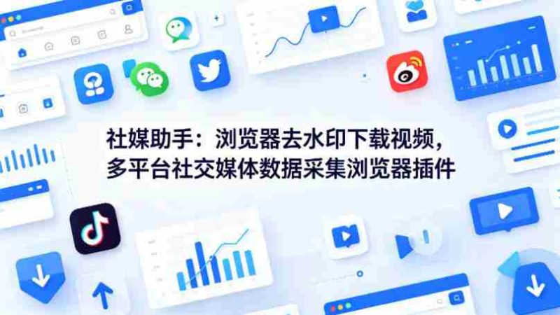 社媒助手：浏览器去水印下载视频，多平台社交媒体数据采集浏览器插件-OG资源站