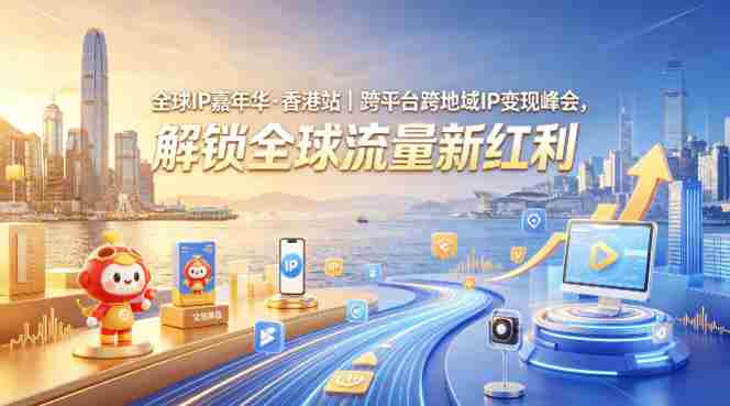 全球IP嘉年华·香港站|跨平台跨地域IP变现峰会,解锁全球流量新红利-OG资源站