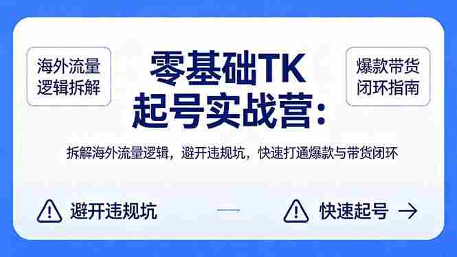 （18189期）零基础 TK 起号实战营：拆解海外流量逻辑，避开违规坑，快速打通爆款与带货闭环-OG资源站