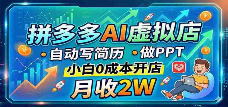 拼多多AI虚拟店,自动写简历做PPT,小白0成本开店,月收2W稳如狗-OG资源站