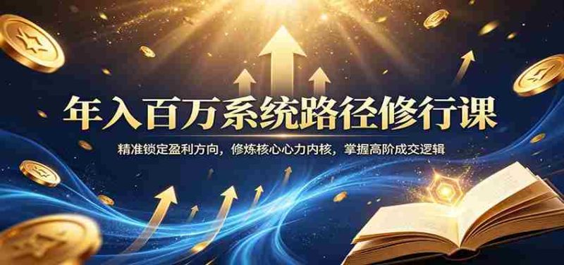 年入百万系统路径修行课:精准锁定盈利方向,修炼核心心力内核,掌握高阶成交逻辑-OG资源站