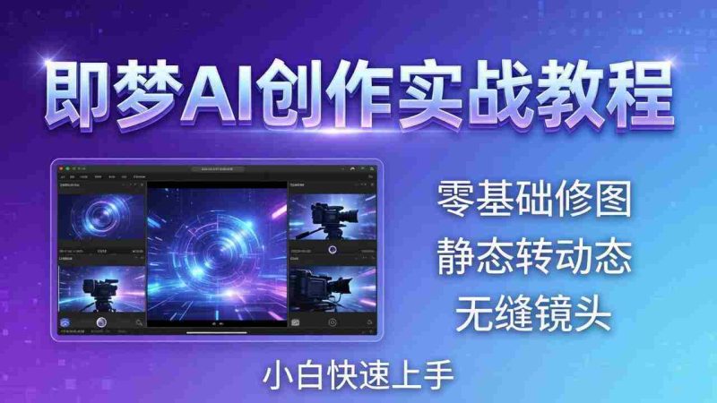 （18196期）即梦AI创作实战教程，从零基础修图到AI导演，实战教学静态转动态+无缝镜头，小白快速上手-OG资源站
