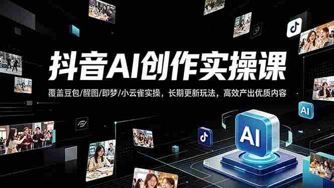 （18197期）抖音AI创作变现课，覆盖豆包/醒图/即梦/小云雀实操，长期更新玩法，高效产出优质内容-OG资源站