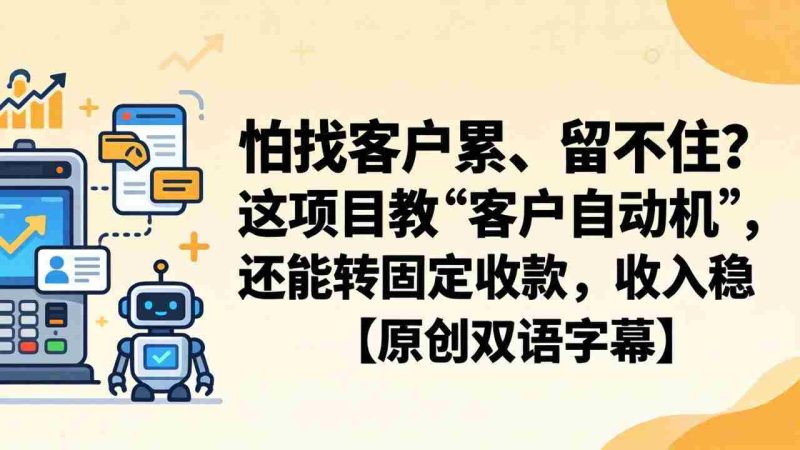 （18203期）怕找客户累、留不住？这项目教 “客户自动机”，还能转固定收款，收入稳【原创双语字幕】-OG资源站