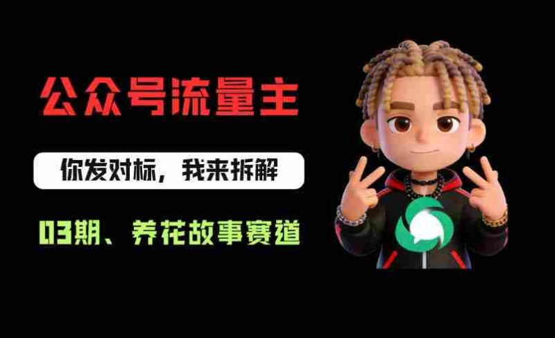 公众号流量主之养花故事赛道,起号快+流量稳,从0-1全流程讲解!-OG资源站