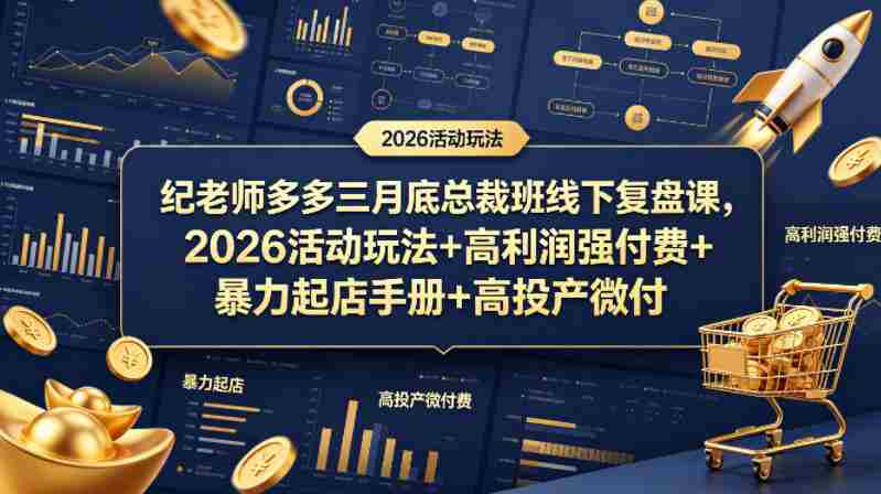纪老师多多三月底总裁班线下复盘课，2026活动玩法+高利润强付费+暴力起店手册+高投产微付费-OG资源站