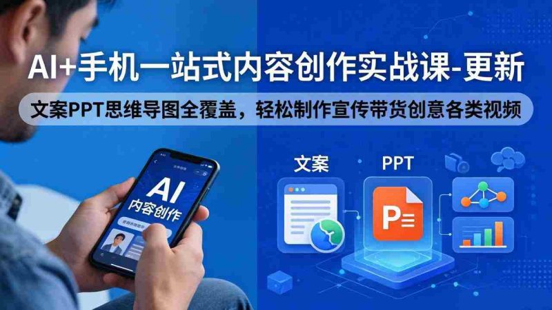 （18204期）AI+手机一站式内容创作实战课-更新，文案PPT思维导图全覆盖，轻松制作宣传带货创意各类视频-OG资源站