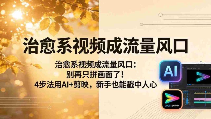 (18219期)治愈系视频成流量风口:别再只拼画面了!4步法用AI+剪映,新手也能戳中人心-OG资源站