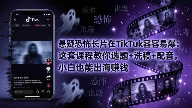 （18220期）悬疑恐怖长片在TikTok最容易爆：这套课程教你选题+洗稿+配音，小白也能出海赚钱-OG资源站