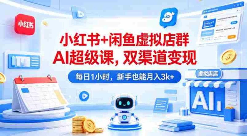 小红书+闲鱼虚拟店群AI超级课,双渠道变现,每日1小时,新手也能月入3k+-OG资源站