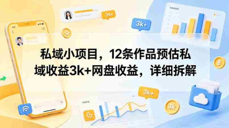 私域小项目，12条作品预估私域收益3k+网盘收益，详细拆解-OG资源站