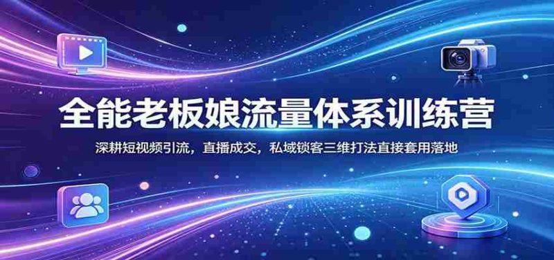 全能老板娘流量体系训练营:深耕短视频引流,直播成交,私域锁客三维打法直接套用落地-OG资源站