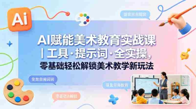 AI赋能美术教育实战课|工具·提示词·全实操,零基础轻松解锁美术教学新玩法-OG资源站