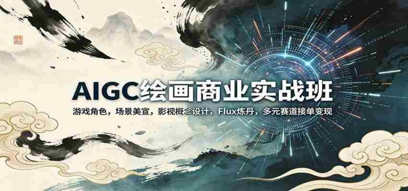 AIGC绘画商业实战班:游戏角色,场景美宣,影视概念设计,Flux炼丹,多元赛道接单变现-OG资源站