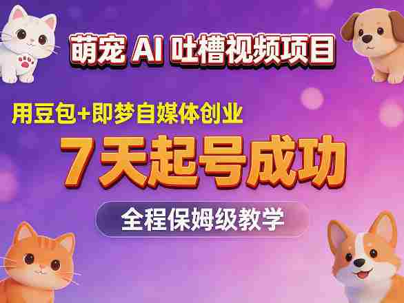 萌宠AI吐槽视频项目，用豆包+即梦自媒体创业，7天起号成功，全程保姆级教学-OG资源站