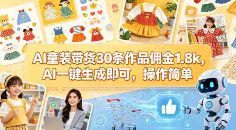 AI童装带货30条作品佣金1.8k，AI一键生成即可，操作简单-OG资源站