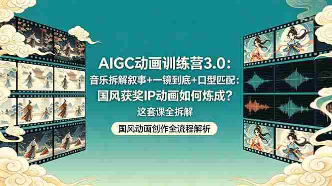 (18244期)AIGC动画训练营3.0:音乐拆解叙事+一镜到底+口型匹配:国风获奖IP动画如何炼成?这套课全拆解-OG资源站