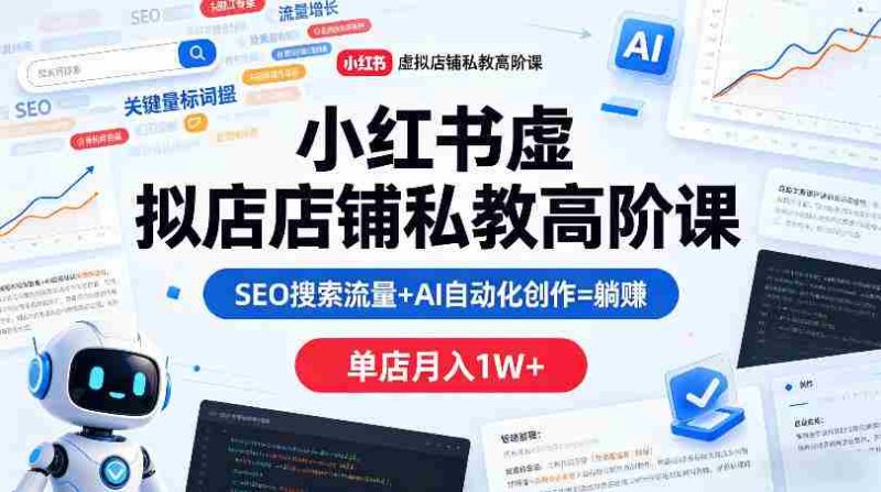 小红书虚拟店铺私教高阶课,SEO搜索流量+AI自动化创作=躺賺,单店月入1W+-OG资源站