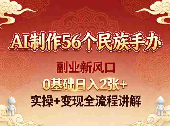 AI制作56个民族手办，副业新风口，0基础日入2张+，实操+变现全流程讲解-OG资源站