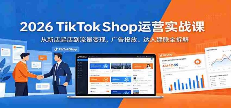2026 TikTokShop运营实战课:从新店起店到流量变现,广告投放、达人建联全拆解-OG资源站
