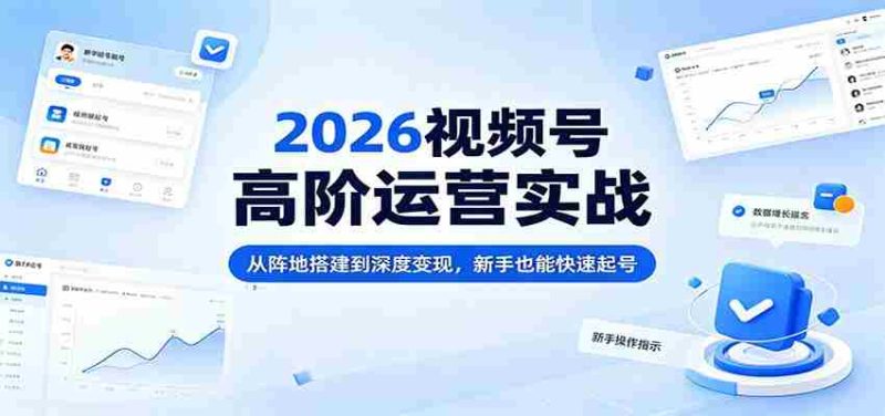 2026视频号高阶运营实战：从阵地搭建到深度变现，新手也能快速起号-OG资源站