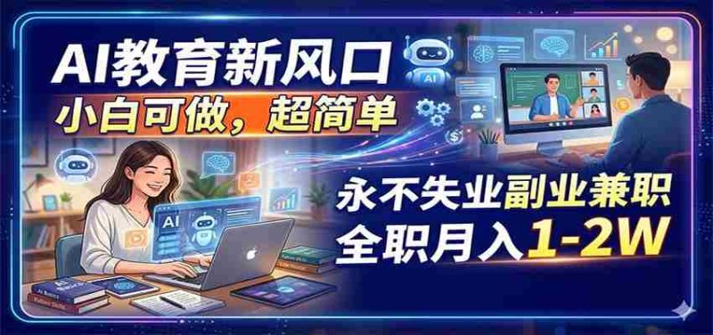 AI教育新风口，小白可做，超简单，永不失业副业兼职 全职月入1-2W-OG资源站