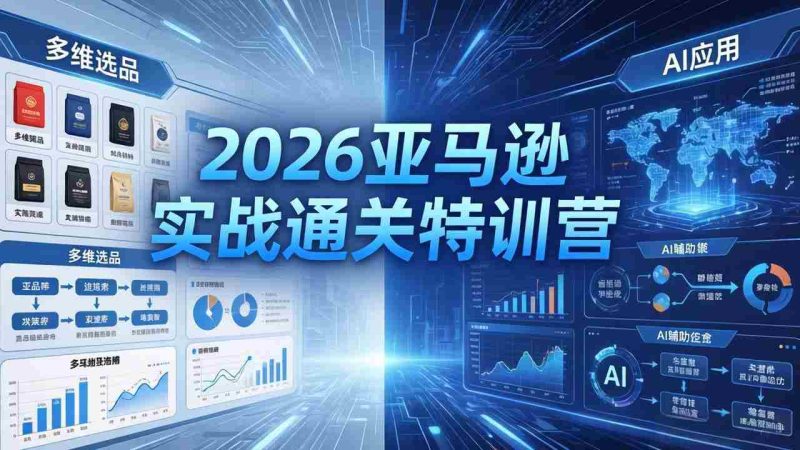 (18261期)2026亚马逊实战通关特训营-26年4月30更新,多维选品+渐进式打法+AI应用,从0到1打造盈利店铺-OG资源站