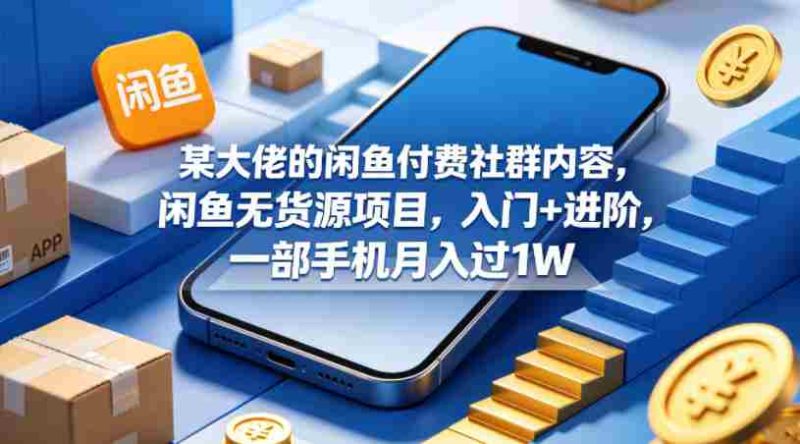 某大佬的闲鱼付费社群内容，闲鱼无货源项目，入门+进阶，一部手机月入过1W-OG资源站