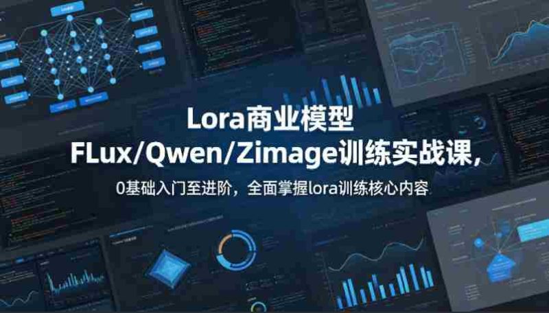 系统性学习Lora商业模型FLux／Qwen／Zimage训练实战课，0基础入门至进阶，全面掌握lora训练核心内容-OG资源站