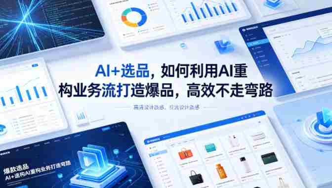 AI+选品，如何利用AI重构业务流打造爆品，高效不走弯路-OG资源站