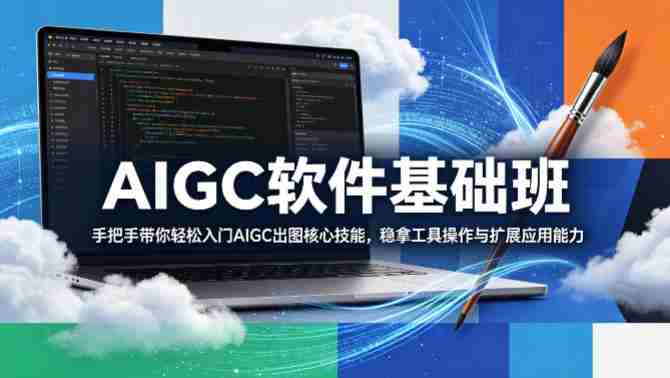 AIGC软件基础班，手把手带你轻松入门AIGC出图核心技能，稳拿工具操作与扩展应用能力-OG资源站