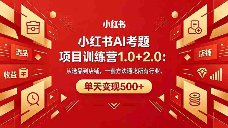 (18270期)黄岛主小红书AI考题项目训练营1.0+2.0:从选品到店铺,一套方法通吃所有行业,单天变现500+-OG资源站