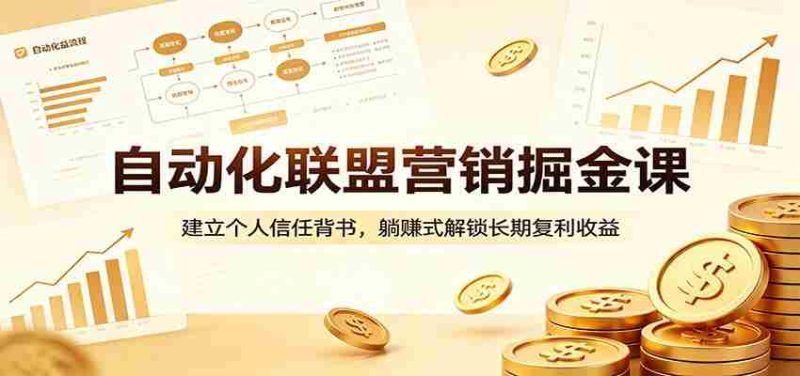 自动化联盟营销掘金课:建立个人信任背书,躺赚式解锁长期复利收益-OG资源站