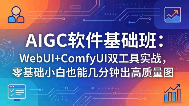(18267期)AIGC软件基础班:WebUI+ComfyUI双工具实战,零基础小白也能几分钟出高质量图-OG资源站