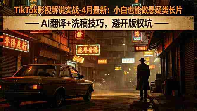(18277期)TikTok影视解说实战-4月最新:小白也能做悬疑类长片,AI翻译+洗稿技巧,避开版权坑-OG资源站