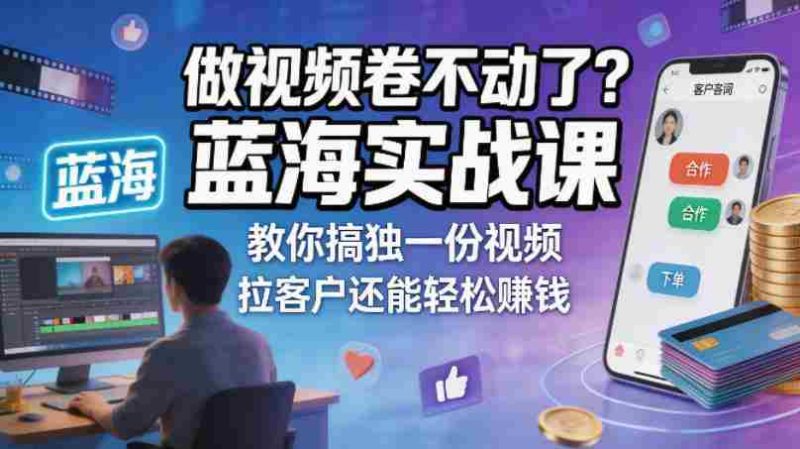 做视频卷不动了？蓝海实战课教你搞独一份视频，拉客户还能轻松賺钱！【原创双语字幕】-OG资源站