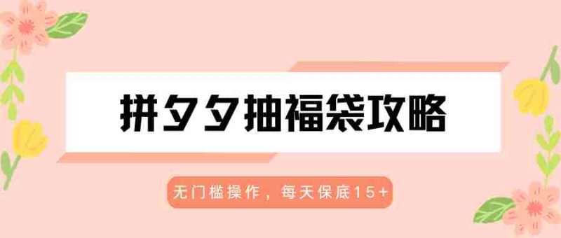 拼夕夕抽福袋攻略,无门槛操作,每天保底15+-OG资源站